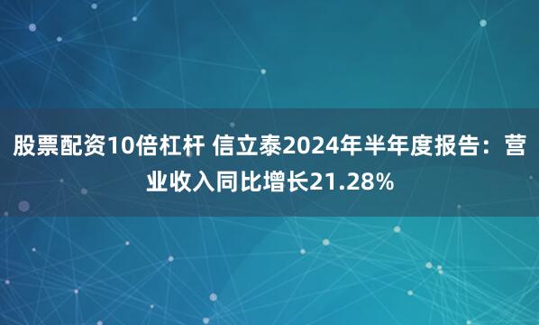 股票配资10倍杠杆 信立泰2024年半年度报告：营业收入同比增长21.28%