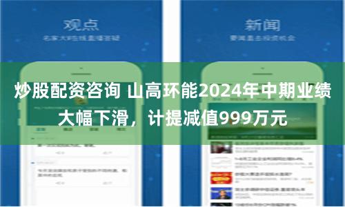 炒股配资咨询 山高环能2024年中期业绩大幅下滑，计提减值999万元