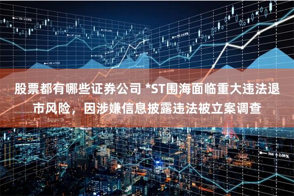 股票都有哪些证券公司 *ST围海面临重大违法退市风险，因涉嫌信息披露违法被立案调查