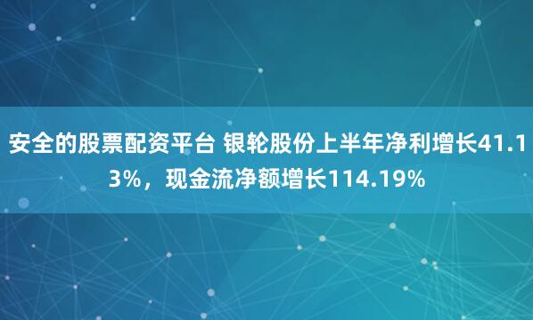 安全的股票配资平台 银轮股份上半年净利增长41.13%，现金流净额增长114.19%