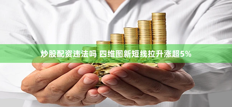 炒股配资违法吗 四维图新短线拉升涨超5%