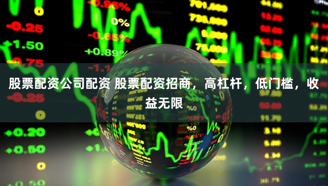 股票配资公司配资 股票配资招商，高杠杆，低门槛，收益无限
