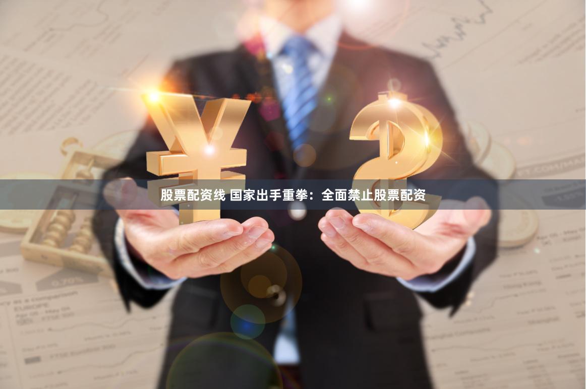 股票配资线 国家出手重拳：全面禁止股票配资