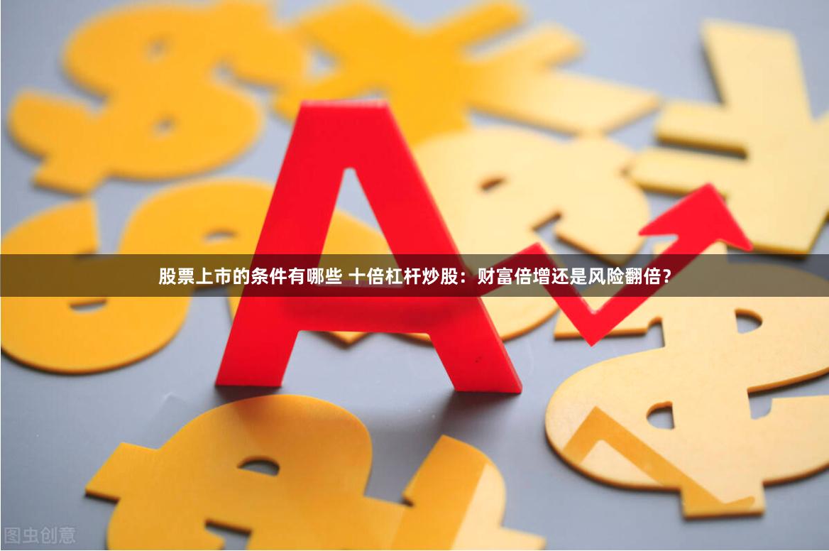 股票上市的条件有哪些 十倍杠杆炒股：财富倍增还是风险翻倍？