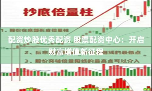 配资炒股优秀配资 股票配资中心：开启财富增值新征程