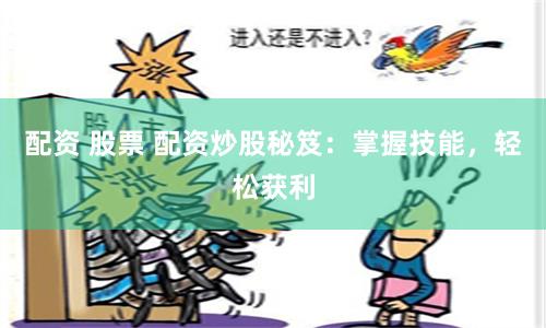配资 股票 配资炒股秘笈：掌握技能，轻松获利
