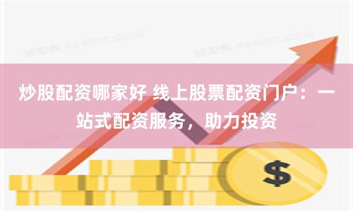 炒股配资哪家好 线上股票配资门户：一站式配资服务，助力投资