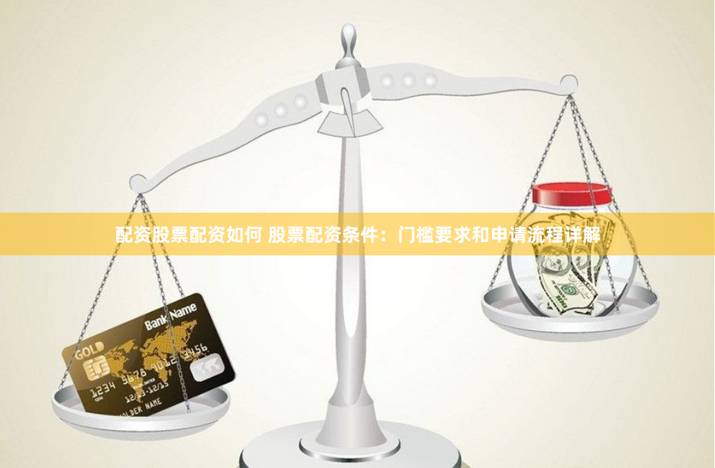 配资股票配资如何 股票配资条件：门槛要求和申请流程详解