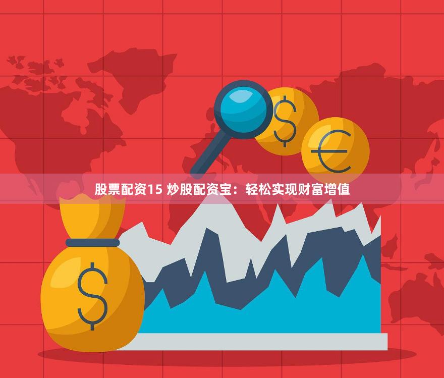 股票配资15 炒股配资宝：轻松实现财富增值