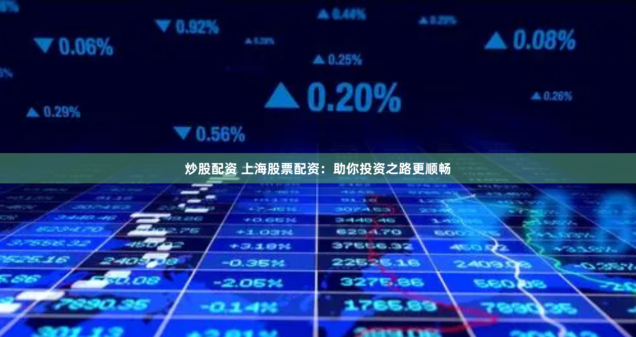 炒股配资 上海股票配资：助你投资之路更顺畅