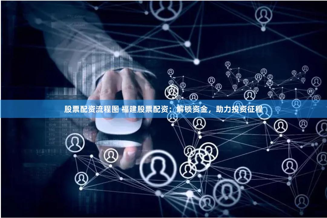 股票配资流程图 福建股票配资：解锁资金，助力投资征程