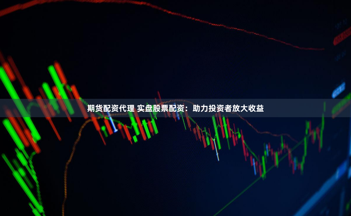 期货配资代理 实盘股票配资：助力投资者放大收益