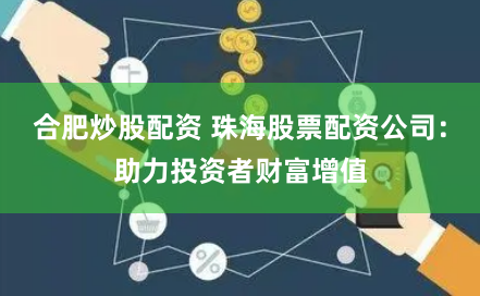合肥炒股配资 珠海股票配资公司：助力投资者财富增值