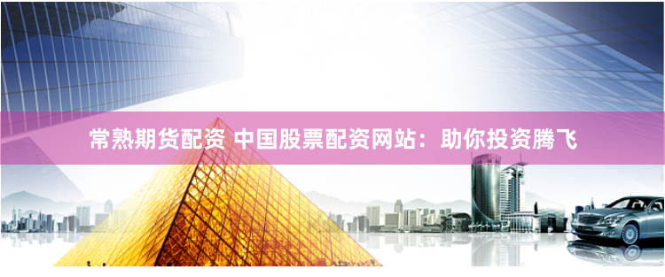 常熟期货配资 中国股票配资网站：助你投资腾飞
