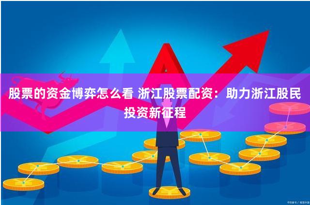 股票的资金博弈怎么看 浙江股票配资：助力浙江股民投资新征程