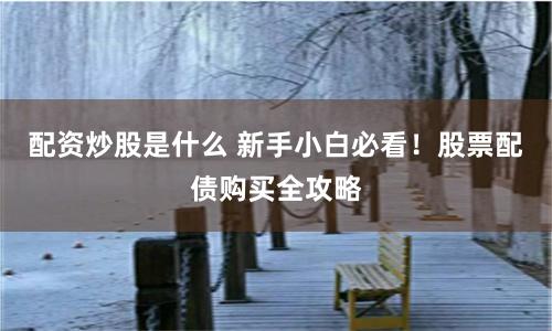 配资炒股是什么 新手小白必看！股票配债购买全攻略