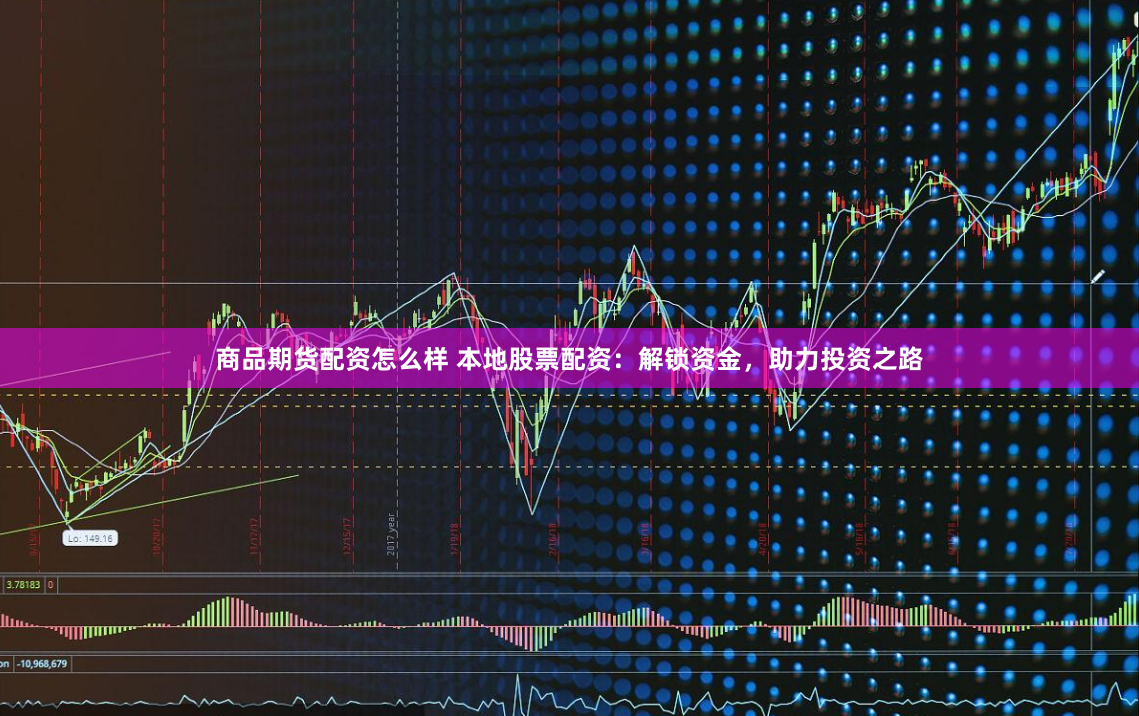 商品期货配资怎么样 本地股票配资：解锁资金，助力投资之路