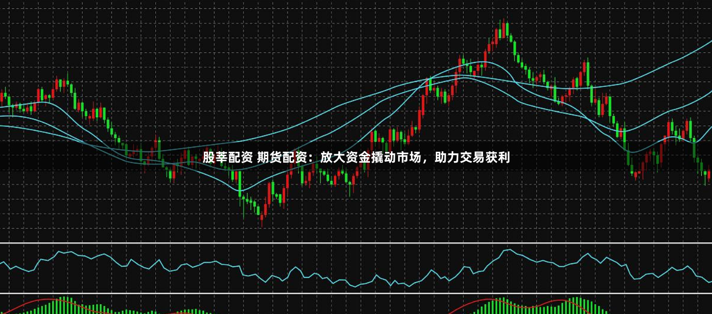 股莘配资 期货配资：放大资金撬动市场，助力交易获利