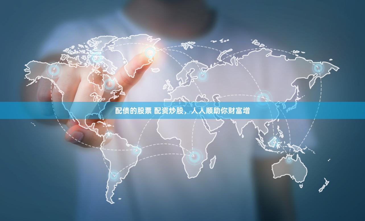 配债的股票 配资炒股，人人顺助你财富增