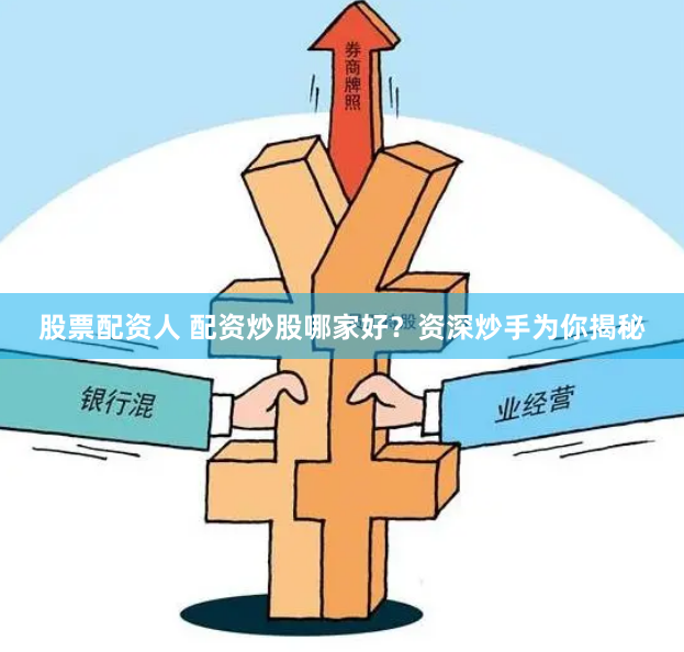 股票配资人 配资炒股哪家好？资深炒手为你揭秘