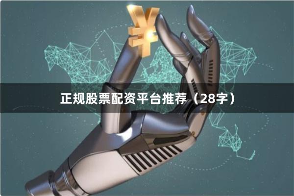 正规股票配资平台推荐（28字）
