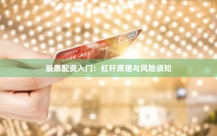 股票配资入门：杠杆原理与风险须知
