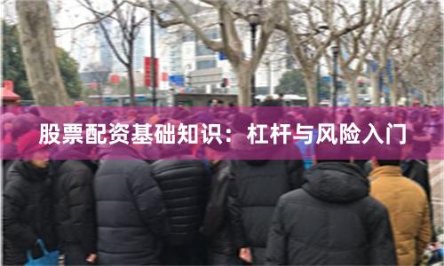 股票配资基础知识：杠杆与风险入门