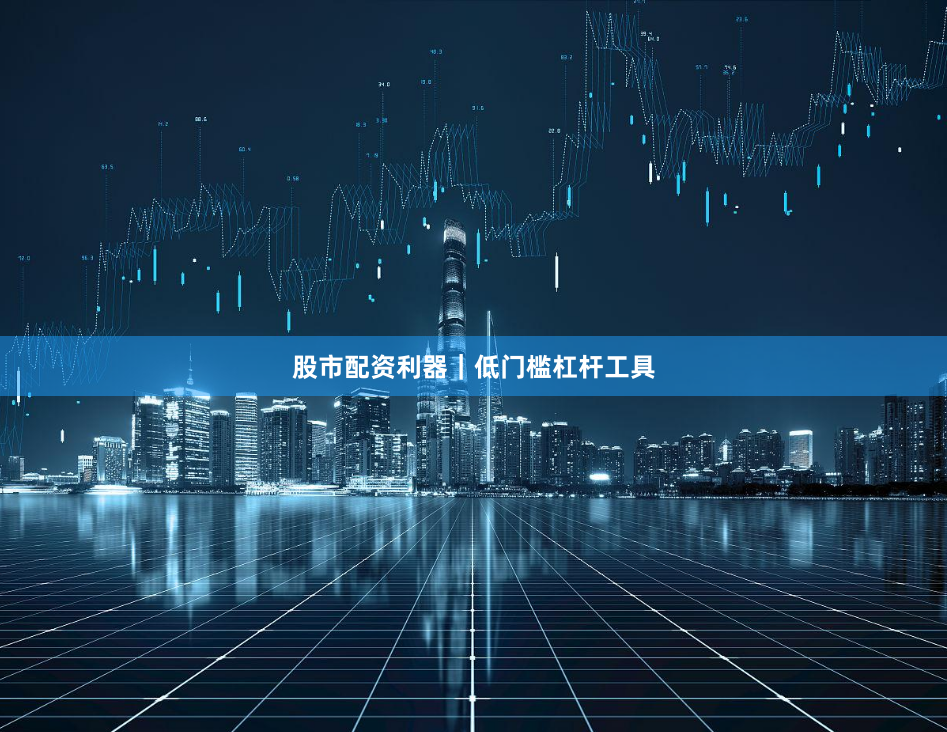 股市配资利器｜低门槛杠杆工具
