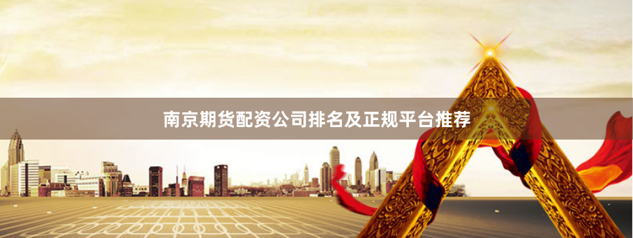 南京期货配资公司排名及正规平台推荐